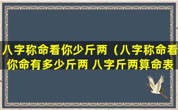 八字称命看你少斤两（八字称命看你命有多少斤两 八字斤两算命表(图文)）